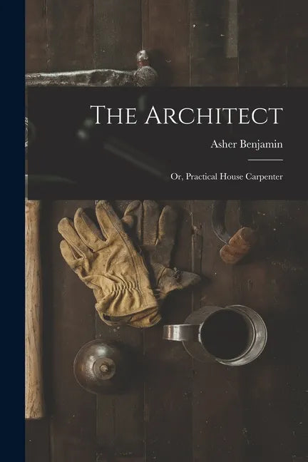 The Architect: Or, Practical House Carpenter - Paperback