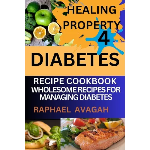 Healing Property for Diabetes Recipe Cook Book: Sugar Free Delights; Wholesome Recipes for Managing Diabetes - Paperback