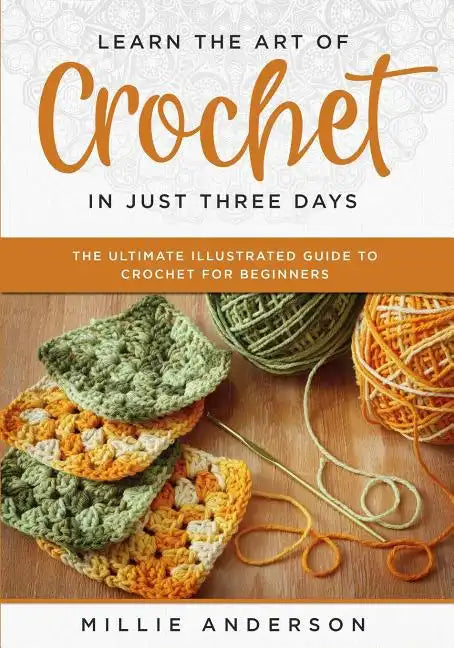 Learn the Art of Crochet in Just Three Days: The Ultimate Illustrated Guide to Crochet for Beginners - Paperback
