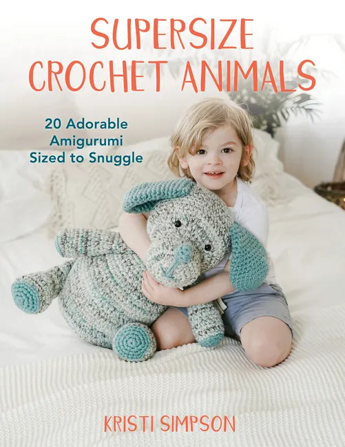 Supersize Crochet Animals: 20 Adorable Amigurumi Sized to Snuggle - Paperback