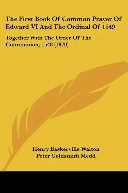 The First Book Of Common Prayer Of Edward VI And The Ordinal Of 1549: Together With The Order Of The Communion, 1548 (1870) - Paperback