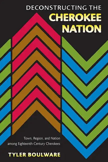Deconstructing the Cherokee Nation: Town, Region, and Nation Among Eighteenth-Century Cherokees - Paperback