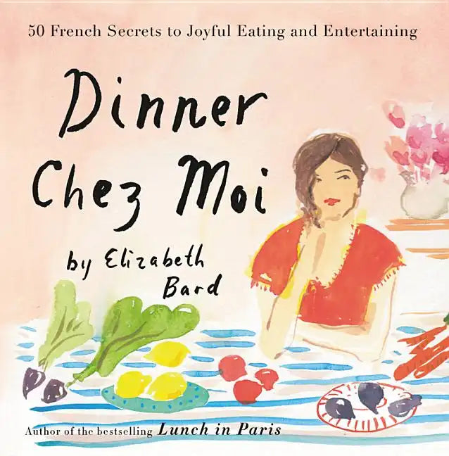 Dinner Chez Moi: 50 French Secrets to Joyful Eating and Entertaining - Hardcover