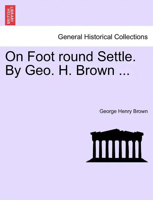 On Foot Round Settle. by Geo. H. Brown ... - Paperback