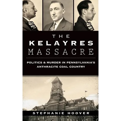 The Kelayres Massacre: Politics & Murder in Pennsylvania's Anthracite Coal Country - Hardcover