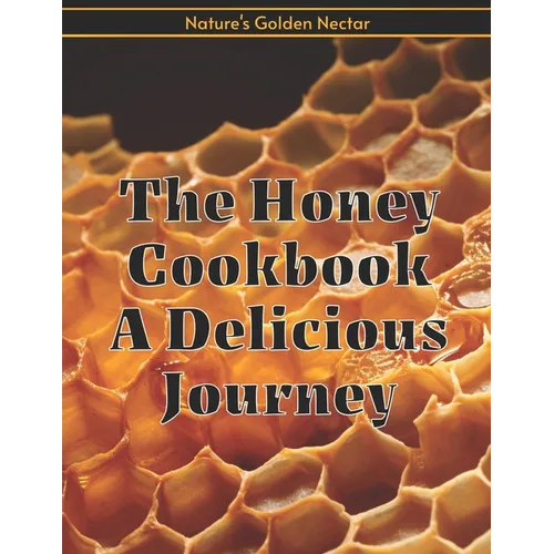 The Honey Cookbook A Delicious Journey with Nature's Golden Nectar - Paperback
