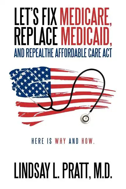 Let's Fix Medicare, Replace Medicaid, and Repealthe Affordable Care ACT: Here Is Why and How. - Paperback