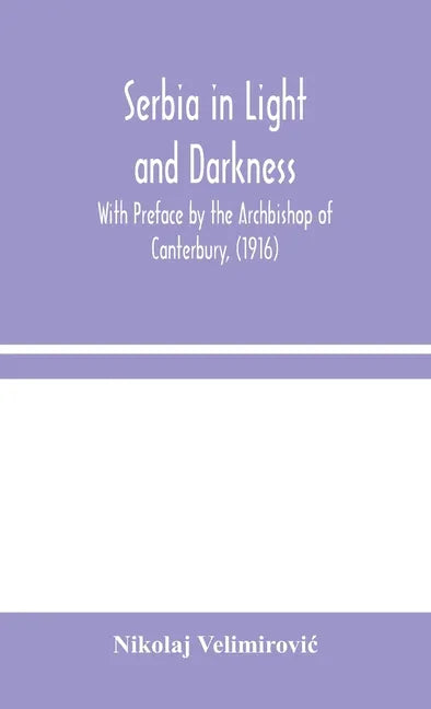 Serbia in Light and Darkness: With Preface by the Archbishop of Canterbury, (1916) - Hardcover
