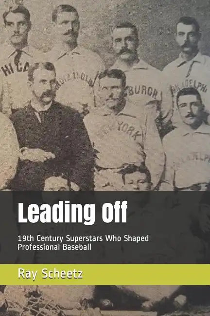 Leading Off: 19th Century Superstars Who Shaped Professional Baseball - Paperback
