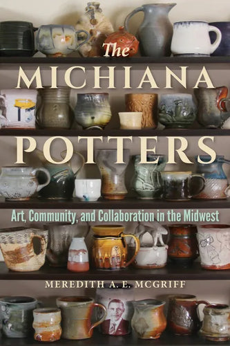 The Michiana Potters: Art, Community, and Collaboration in the Midwest - Hardcover