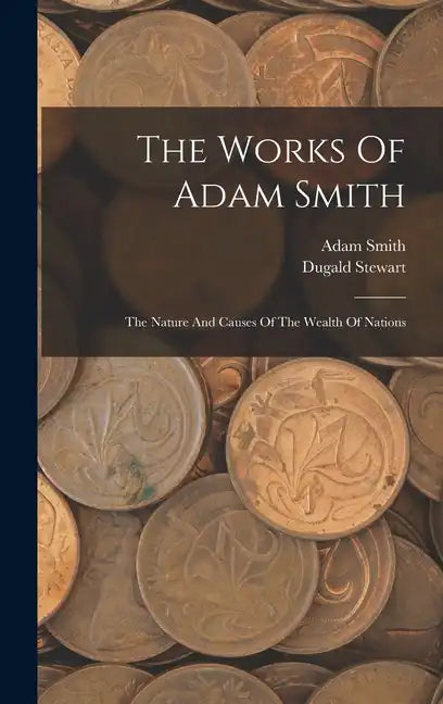 The Works Of Adam Smith: The Nature And Causes Of The Wealth Of Nations - Hardcover