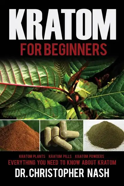 Kratom: Kratom for Beginners, Kratom Plants, Kratom Pills, Kratom Powders, Everything You Need to Know - Paperback