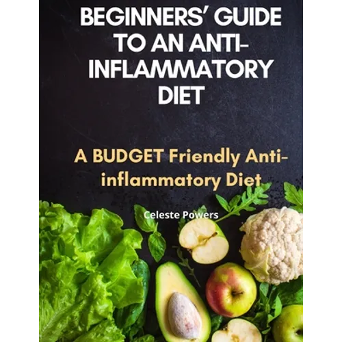 Beginners' Guide to an Anti-inflammatory Diet: A Budget Friendly Anti-inflammatory Diet - Paperback