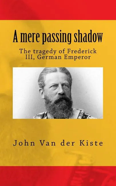 A mere passing shadow: The tragedy of Frederick III, German Emperor - Paperback