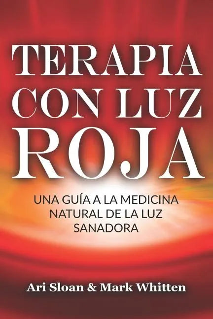 Terapia con luz roja: Una guía a la medicina natural de la luz sanadora: Red Light Therapy: Guide to Natural Healing Light Medicine - (Libro - Paperback