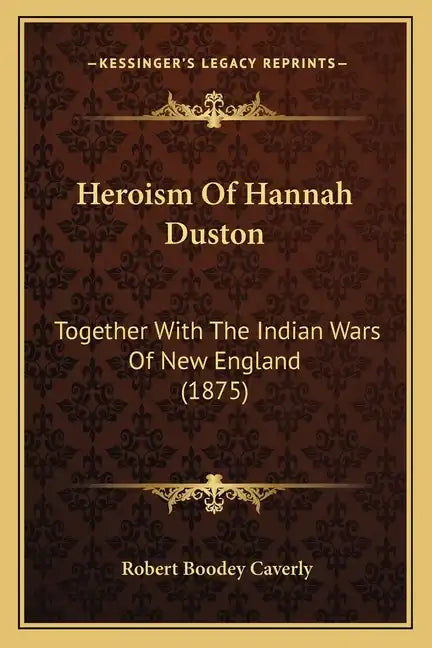 Heroism of Hannah Duston: Together with the Indian Wars of New England (1875) - Paperback