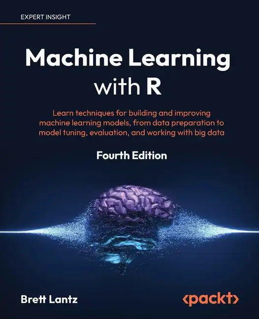 Machine Learning with R - Fourth Edition: Learn techniques for building and improving machine learning models, from data preparation to model tuning, - Paperback