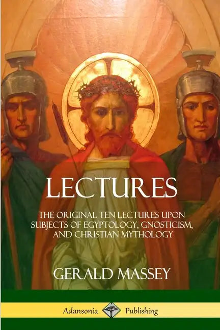 Lectures: The Original Ten Lectures Upon Subjects of Egyptology, Gnosticism, and Christian Mythology - Paperback