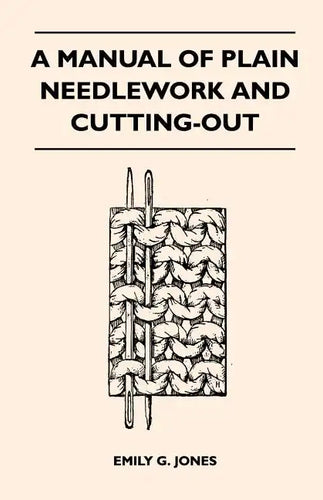 A Manual of Plain Needlework and Cutting-Out - Paperback