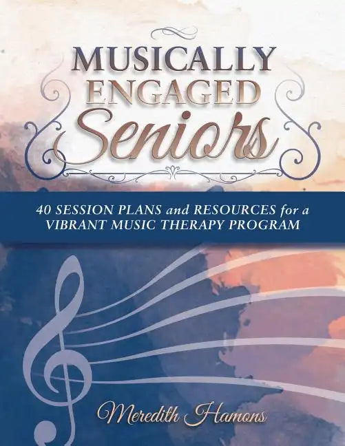 Musically Engaged Seniors: 40 Session Plans and Resources for a Vibrant Music Therapy Program - Paperback