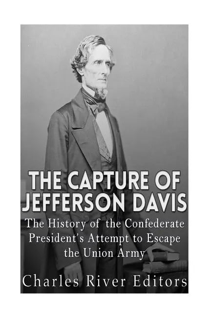 The Capture of Jefferson Davis: The History of the Confederate President's Attempt to Escape the Union Army - Paperback