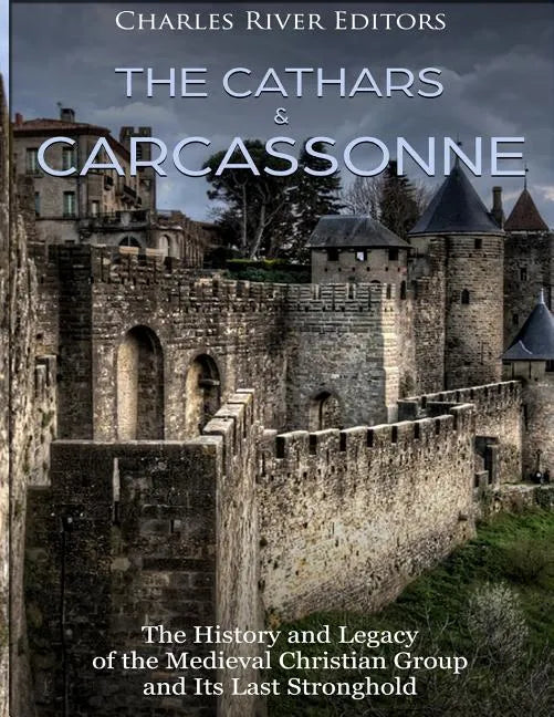 The Cathars and Carcassonne: The History and Legacy of the Medieval Christian Group and Its Last Stronghold - Paperback