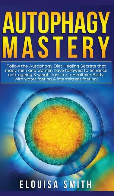 Autophagy Mastery: Follow the Autophagy Diet Healing Secrets That Many Men and Women Have Followed to Enhance Anti-Aging & Weight Loss fo - Hardcover