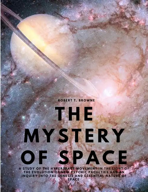 The Mystery of Space - A Study of the Hyperspace Movement in the Light of the Evolution of New Psychic Faculties and an Inquiry into the Genesis and E - Paperback