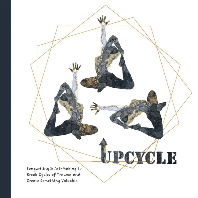 Upcycle: Songwriting & Art-Making to Break Cycles of Trauma and Create Something Valuable - Paperback