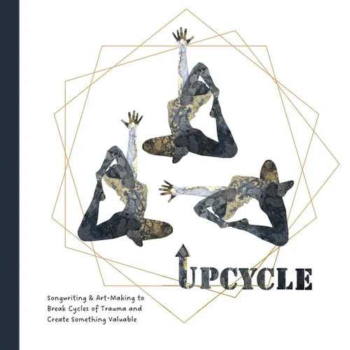 Upcycle: Songwriting & Art-Making to Break Cycles of Trauma and Create Something Valuable - Paperback