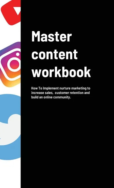 Master content workbook: How To Implement nurture marketing to increase sales, customer retention and build an online community. - Hardcover