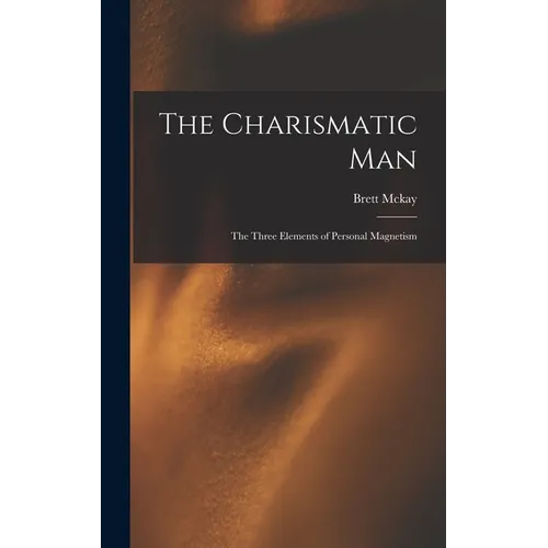 The Charismatic Man: The Three Elements of Personal Magnetism - Hardcover