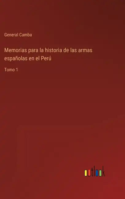 Memorias para la historia de las armas españolas en el Perú: Tomo 1 - Hardcover