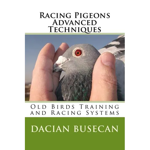 Racing Pigeons Advanced Techniques: Old Birds Training amd Racing Systems - Paperback