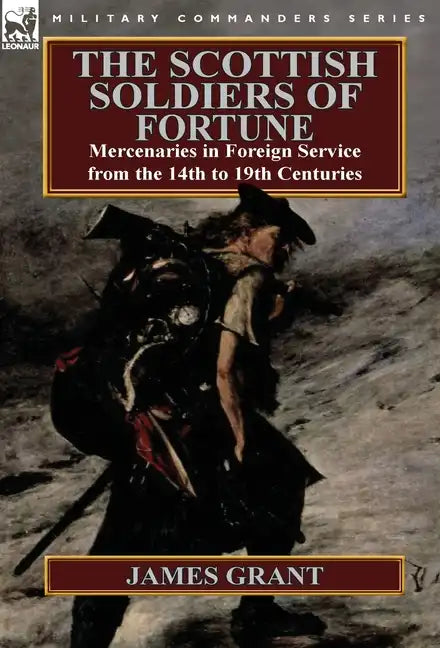 The Scottish Soldiers of Fortune: Mercenaries in Foreign Service from the 14th to 19th Centuries - Hardcover