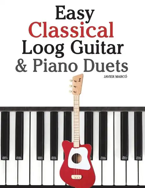Easy Classical Loog Guitar & Piano Duets: Featuring Music of Bach, Mozart, Beethoven, Tchaikovsky and Other Composers. in Standard Notation and Tablat - Paperback