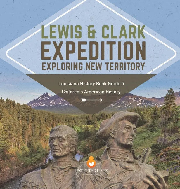 Lewis & Clark Expedition: Exploring New Territory Louisiana History Book Grade 5 Children's American History - Hardcover