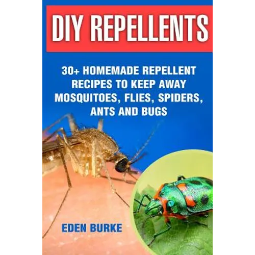DIY Repellents: 30+ Homemade Repellent Recipes To Keep Away Mosquitoes, Flies, Spiders, Ants and Bugs - Paperback
