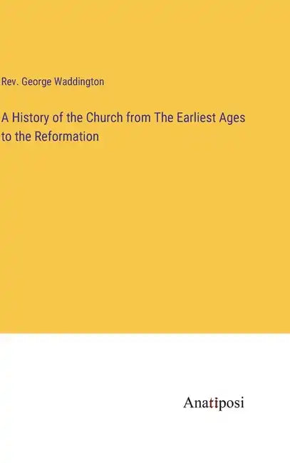 A History of the Church from The Earliest Ages to the Reformation - Hardcover