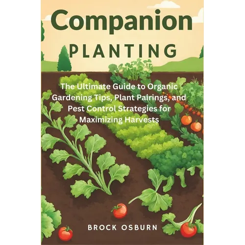 Companion Planting: The Ultimate Guide to Organic Gardening Tips, Plant Pairings, and Pest Control Strategies for Maximizing Harvests - Paperback