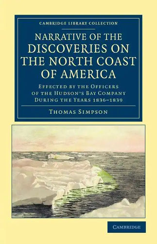 Narrative of the Discoveries on the North Coast of America: Effected by the Officers of the Hudson's Bay Company During the Years 1836 1839 - Paperback