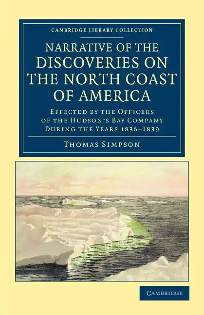Narrative of the Discoveries on the North Coast of America: Effected by the Officers of the Hudson's Bay Company During the Years 1836 1839 - Paperback