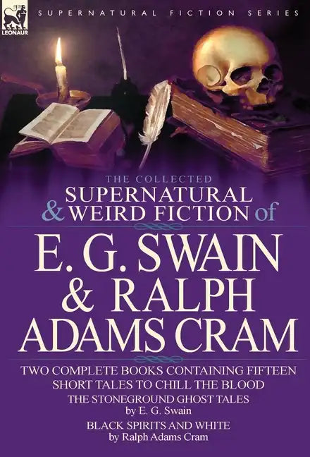 The Collected Supernatural and Weird Fiction of E. G. Swain & Ralph Adams Cram: The Stoneground Ghost Tales & Black Spirits and White-Fifteen Short Ta - Hardcover