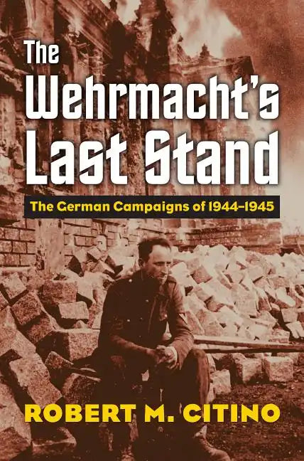 The Wehrmacht's Last Stand: The German Campaigns of 1944-1945 - Hardcover