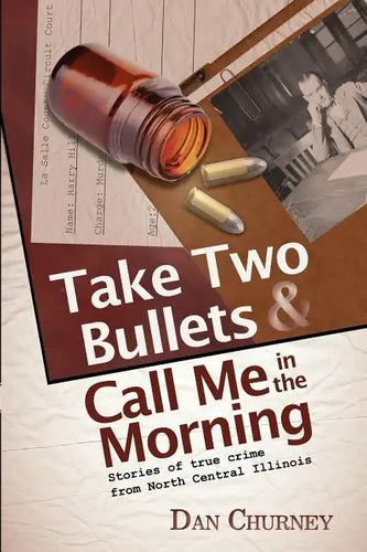 Take Two Bullets and Call Me in the Morning: Stories of true crime from North Central Illinois - Paperback