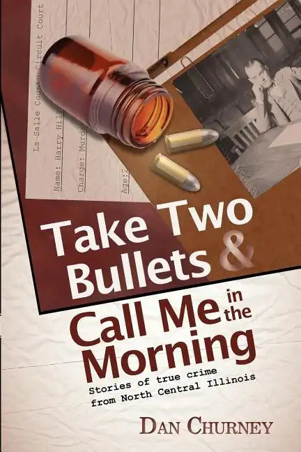 Take Two Bullets and Call Me in the Morning: Stories of true crime from North Central Illinois - Paperback