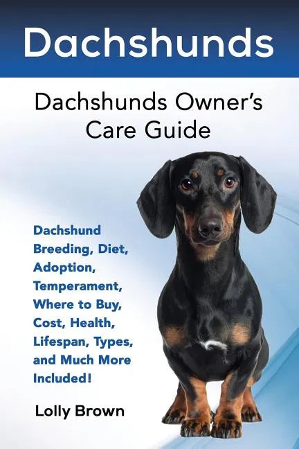 Dachshunds: Dachshund Breeding, Diet, Adoption, Temperament, Where to Buy, Cost, Health, Lifespan, Types, and Much More Included! - Paperback