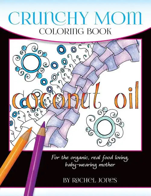 Crunchy Mom Coloring Book: A stress-relieving coloring book for baby-wearing, breast-feeding, real-food loving, crunchy mama in your life - Paperback