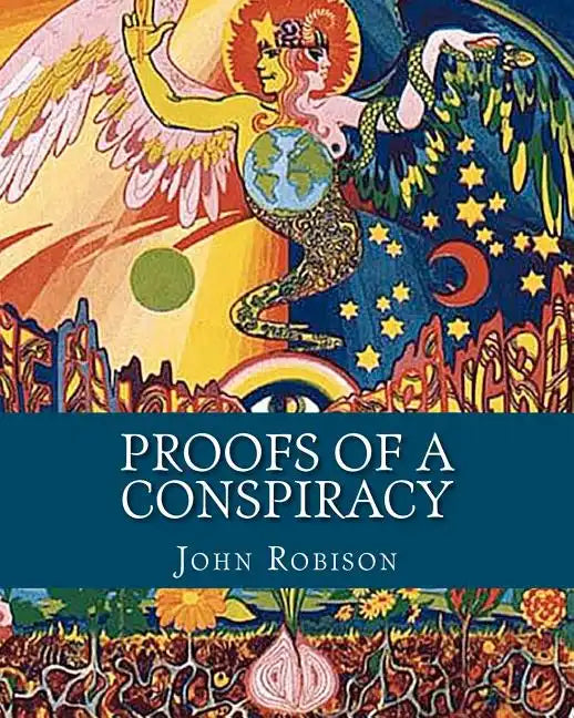 Proofs of a Conspiracy: Against all the Religions and Governments of Europe, Carried on in the Secret Meetings of Freemasons, Illuminati and R - Paperback