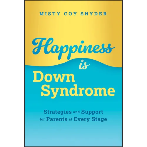 Happiness Is Down Syndrome: Strategies and Support for Parents at Every Stage - Paperback